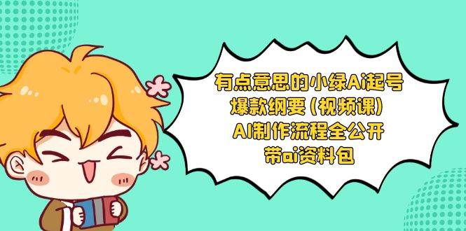 有点意思的小绿-Ai起号爆款纲要(视频课) AI制作流程全公开，附带ai资料包-项目网资源站