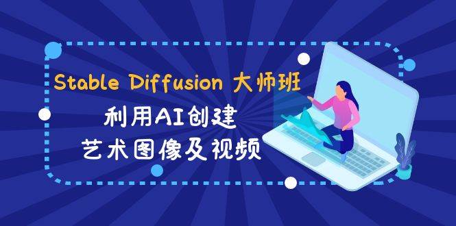 Stable Diffusion 大师班: 利用AI创建艺术图像及视频-31视频课-中英字幕-项目网资源站
