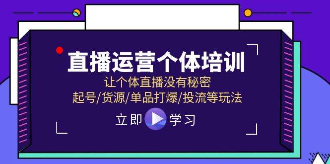 直播运营个体培训，让个体直播没有秘密，起号/货源/单品打爆/投流等玩法-项目网资源站