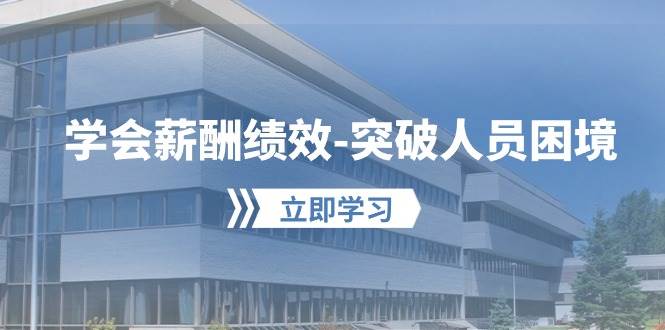 学会薪酬绩效-突破人员困境：建立自己的【薪酬+绩效】体系，企业与员工…-项目网资源站