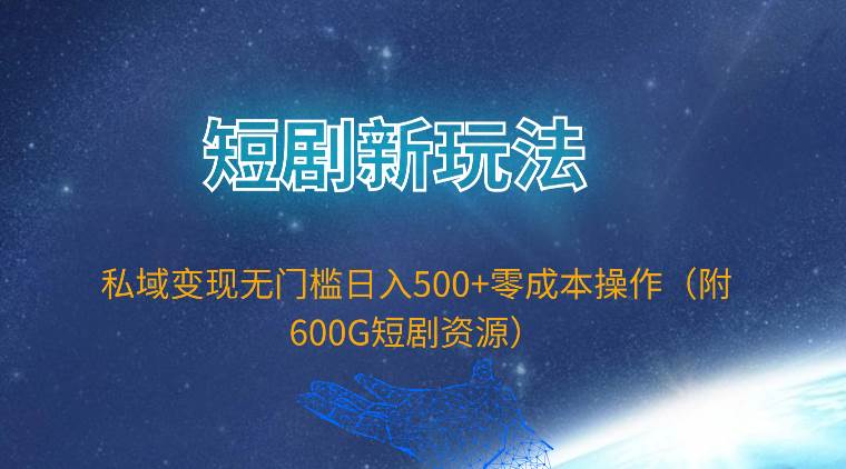 短剧新玩法，私域变现无门槛日入500+零成本操作（附600G短剧资源）-项目网资源站