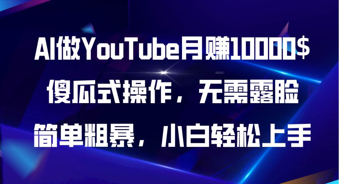 AI做YouTube月赚10000$，傻瓜式操作无需露脸，简单粗暴，小白轻松上手-项目网资源站