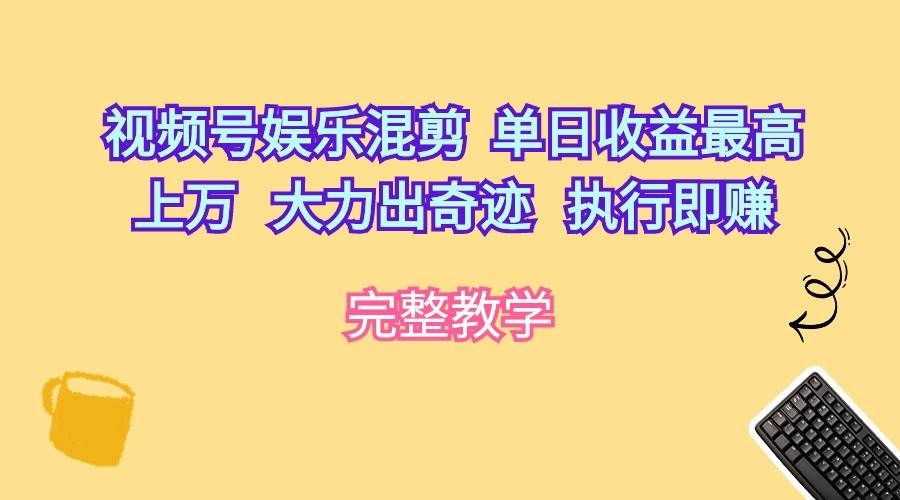 视频号娱乐混剪  单日收益最高上万   大力出奇迹   执行即赚-项目网资源站
