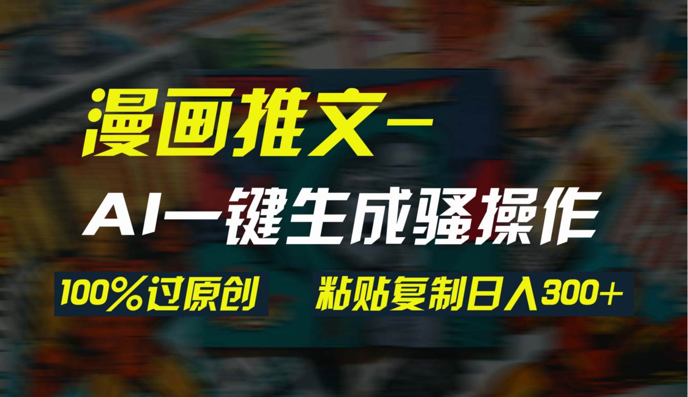 AI一键生成漫画爆款视频，3分钟1条双重去重100%过原创，粘贴复制日入300+-项目网资源站