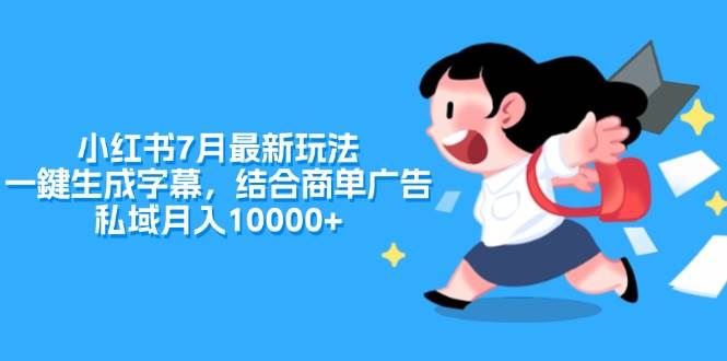 小红书7月最新玩法，一鍵生成字幕，结合商单广告，私域月入10000+-项目网资源站