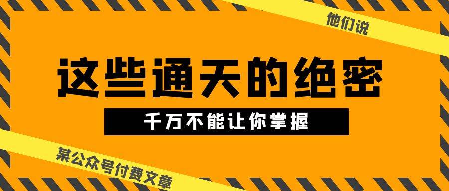 某公众号付费文章《他们说 “ 这些通天的绝密，千万不能让你掌握! ”》-项目网资源站