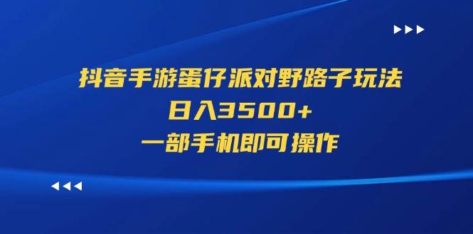 抖音手游蛋仔派对野路子玩法，日入3500+，一部手机即可操作-项目网资源站