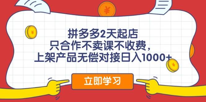 拼多多2天起店，只合作不卖课不收费，上架产品无偿对接日入1000+-项目网资源站