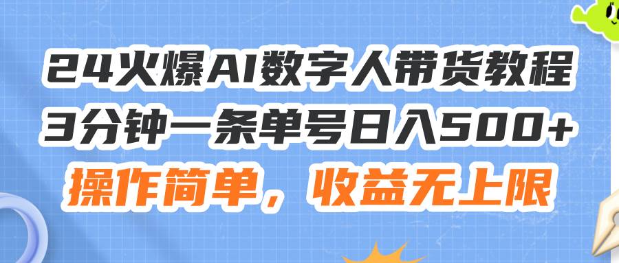 24火爆AI数字人带货教程，3分钟一条单号日入500+，操作简单，收益无上限-项目网资源站