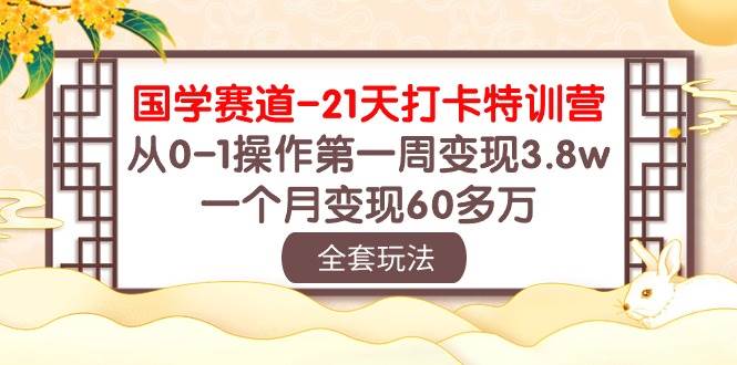 国学 赛道-21天打卡特训营：从0-1操作第一周变现3.8w，一个月变现60多万-项目网资源站