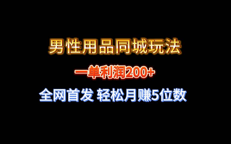 全网首发 一单利润200+ 男性用品同城玩法 轻松月赚5位数-项目网资源站