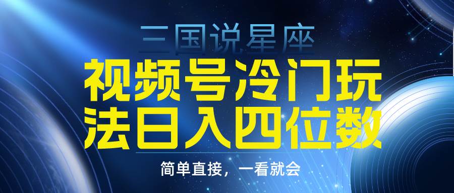 视频号掘金冷门玩法，三国星座赛道，日入四位数（教程+素材）-项目网资源站