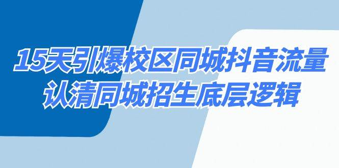 15天引爆校区 同城抖音流量，认清同城招生底层逻辑-项目网资源站