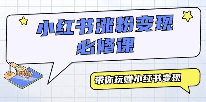 小红书涨粉变现必修课，带你玩赚小红书变现（9节课）-项目网资源站