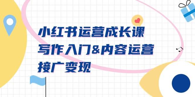 小红书运营成长课，写作入门内容运营接广变现【文档课】-项目网资源站