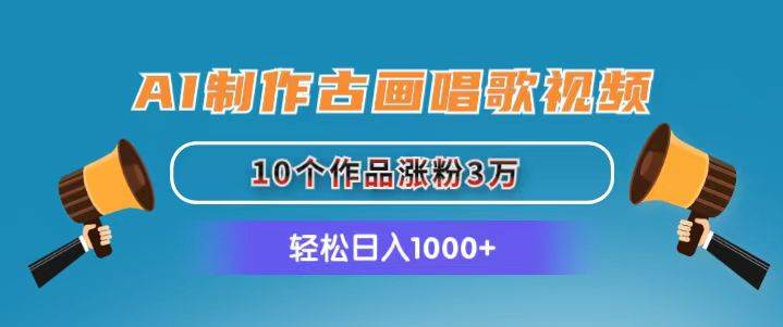 AI制作古画唱歌视频，10个作品涨粉3万，日入1000+-项目网资源站