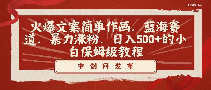 火爆文案简单作画，蓝海赛道，暴力涨粉，日入500+的小白保姆级教程-项目网资源站