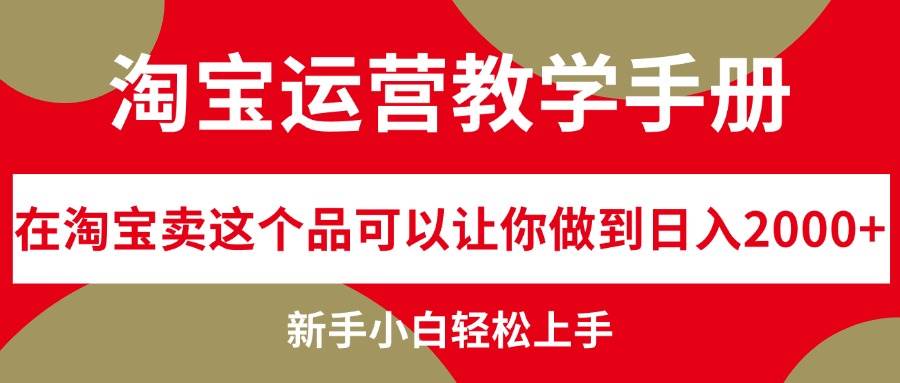 淘宝运营教学手册，在淘宝卖这个品可以让你做到日入2000+，新手小白轻…-项目网资源站
