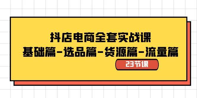 抖店电商全套实战课：基础篇-选品篇-货源篇-流量篇（23节课）-项目网资源站
