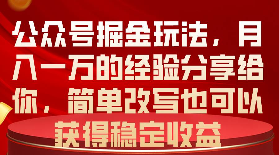公众号掘金玩法，月入一万的经验分享给你，简单改写也可以获得稳定收益-项目网资源站