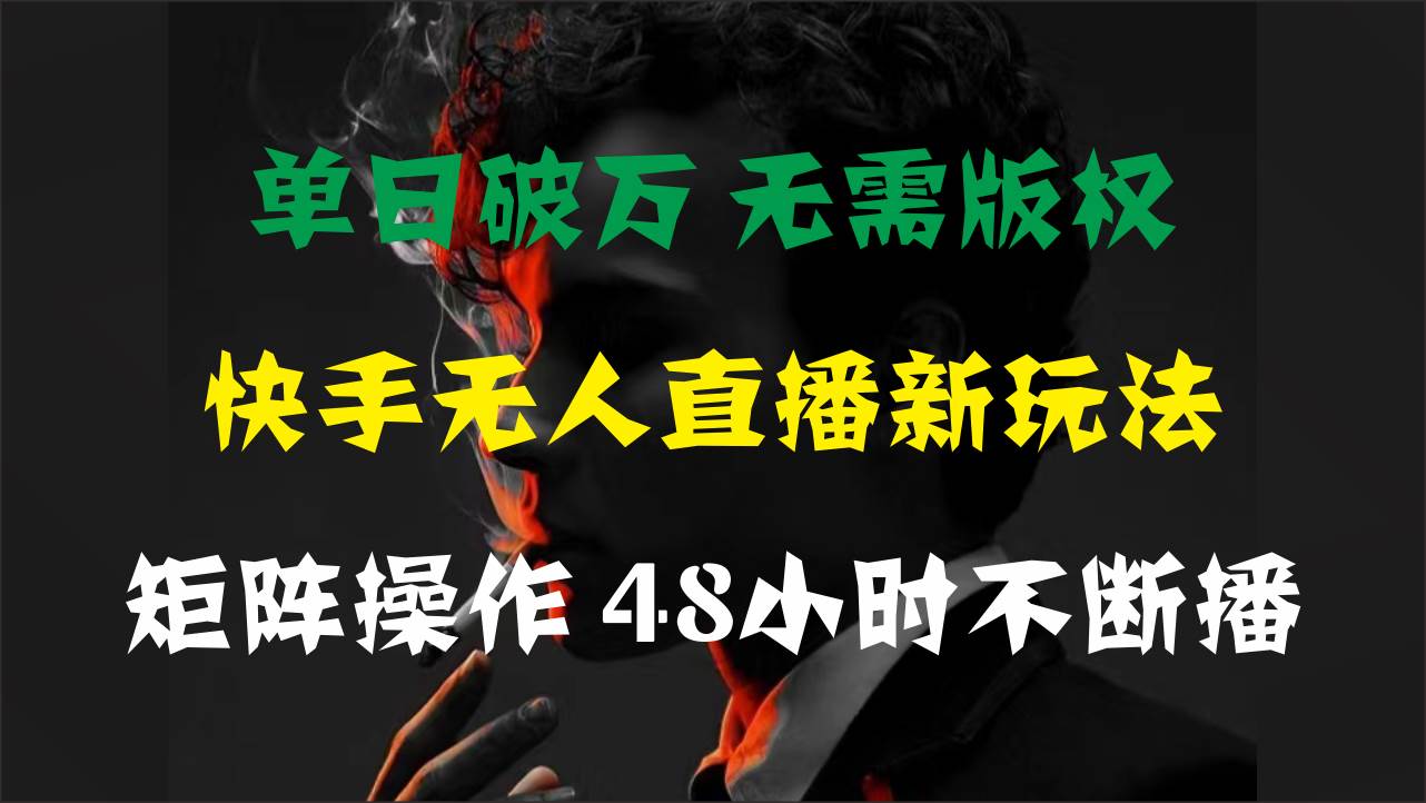 单日破万，快手无人直播新玩法，无需版权，支持矩阵操作，48小时不断播-项目网资源站