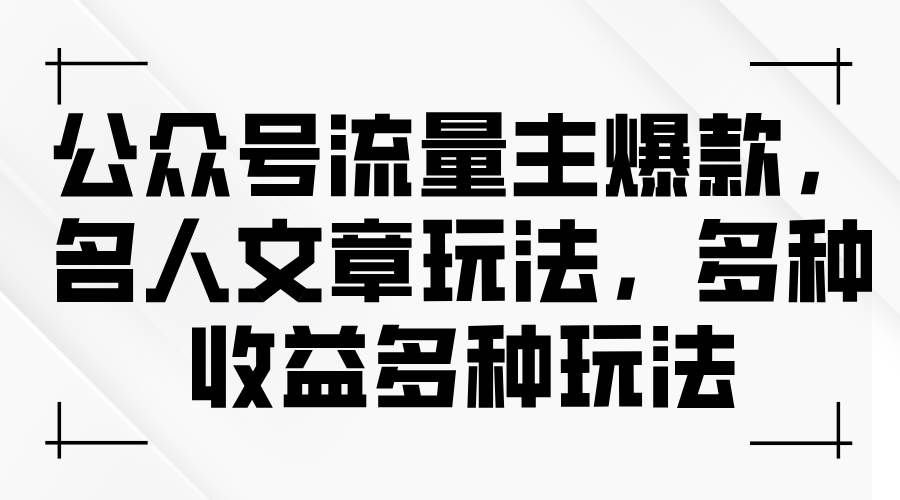公众号流量主爆款，名人文章玩法，多种收益多种玩法-项目网资源站