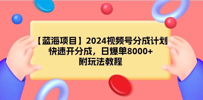【蓝海项目】2024视频号分成计划，快速开分成，日爆单8000+，附玩法教程-项目网资源站
