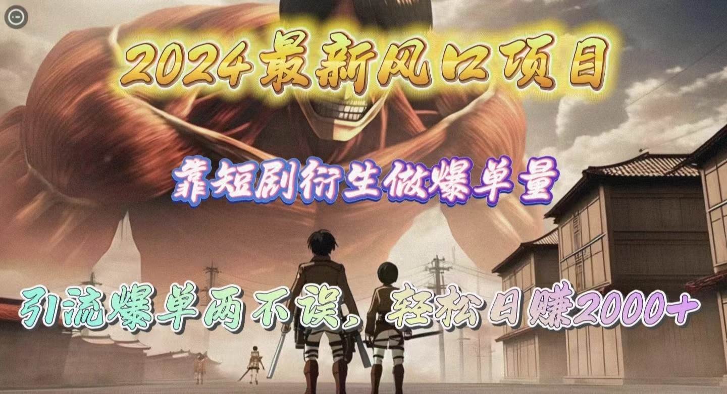 2024最新风口项目，靠短剧衍生做爆单量，引流爆单轻松日赚2000+-项目网资源站