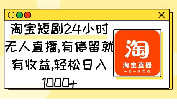 淘宝短剧24小时无人直播，有停留就有收益,轻松日入1000+-项目网资源站