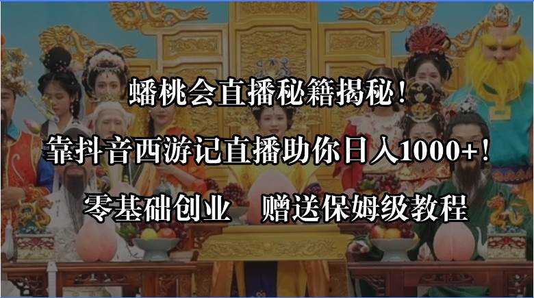 蟠桃会直播秘籍揭秘！靠抖音西游记直播日入1000+零基础创业，赠保姆级教程-项目网资源站