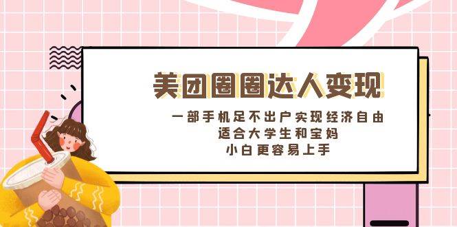 《美团圈圈达人变现，一部手机足不出户实现经济自由。适合大学生和宝妈，小白更容易上手》-项目网资源站