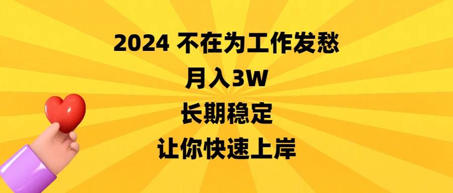 2024不在为工作发愁，月入3W，长期稳定，让你快速上岸-项目网资源站