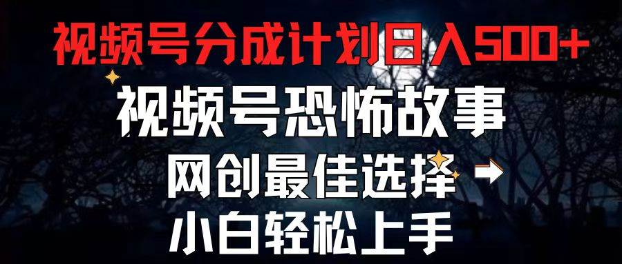 2024最新视频号分成计划，每天5分钟轻松月入500+，恐怖故事赛道,-项目网资源站