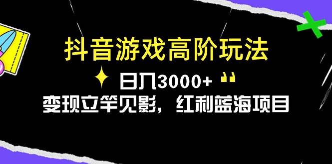 抖音游戏高阶玩法，日入3000+，变现立竿见影，红利蓝海项目-项目网资源站