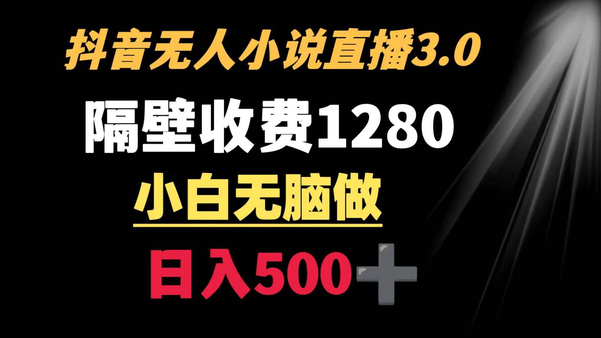 抖音小说无人3.0玩法 隔壁收费1280  轻松日入500+-项目网资源站