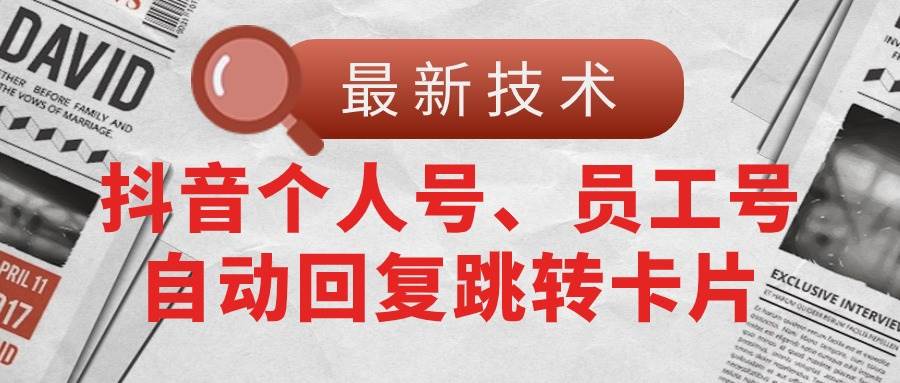 【最新技术】抖音个人号、员工号自动回复跳转卡片-项目网资源站
