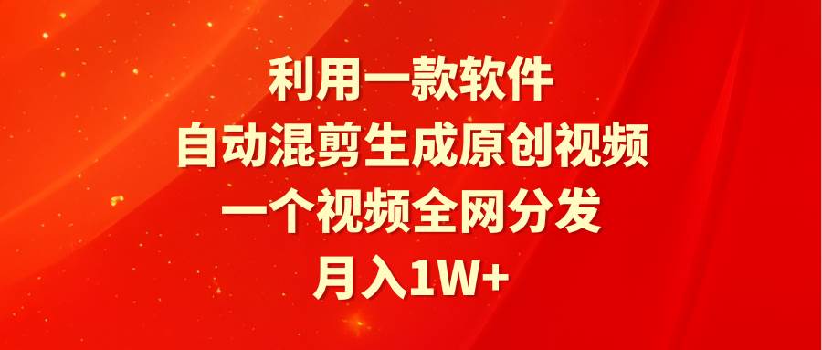 利用一款软件，自动混剪生成原创视频，一个视频全网分发，月入1W+附软件-项目网资源站