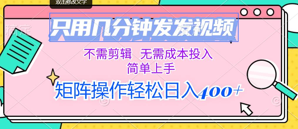 只用几分钟发发视频，不需剪辑，无需成本投入，简单上手，矩阵操作轻松…-项目网资源站
