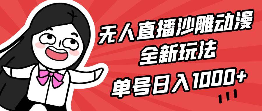 无人直播沙雕动漫全新玩法，单号日入1000+，小白可做，详细教程-项目网资源站