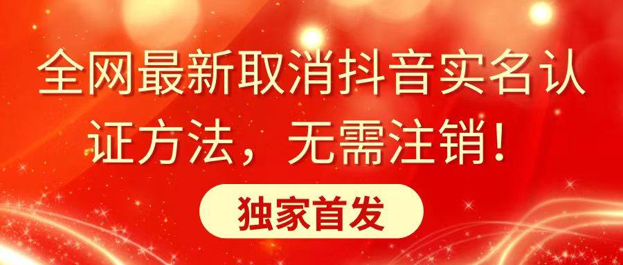 全网最新取消抖音实名认证方法，无需注销，独家首发-项目网资源站