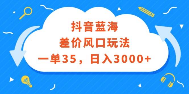 抖音蓝海差价风口玩法，一单35，日入3000+-项目网资源站