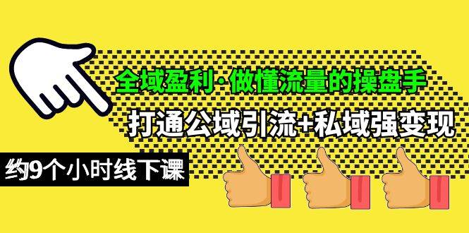 全域盈利·做懂流量的操盘手，打通公域引流+私域强变现，约9个小时线下课-项目网资源站