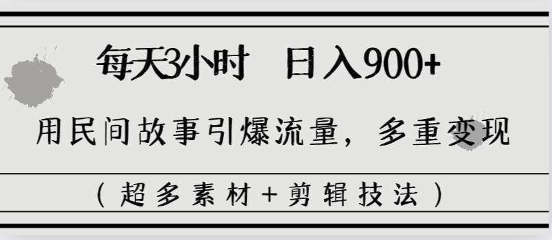 每天三小时日入900+，用民间故事引爆流量，多重变现（超多素材+剪辑技法）-项目网资源站