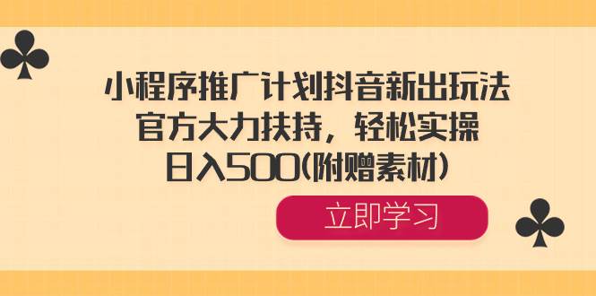 小程序推广计划抖音新出玩法，官方大力扶持，轻松实操，日入500(附赠素材)-项目网资源站