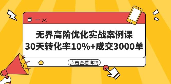 无界高阶优化实战案例课，30天转化率10%+成交3000单（8节课）-项目网资源站