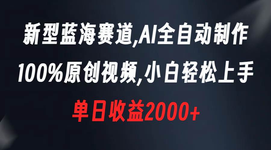 新型蓝海赛道，AI全自动制作，100%原创视频，小白轻松上手，单日收益2000+-项目网资源站