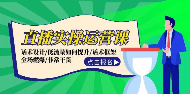 直播实操运营课：话术设计/低流量如何提升/话术框架/全场燃爆/非常干货-项目网资源站