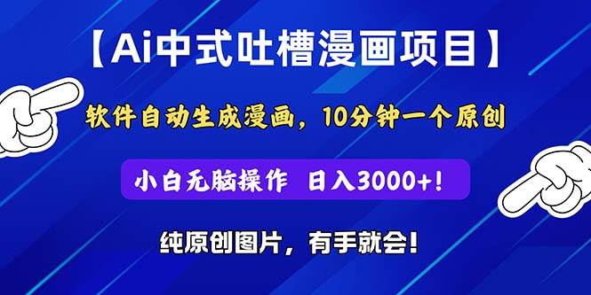 Ai中式吐槽漫画项目，软件自动生成漫画，10分钟一个原创，小白日入3000+-项目网资源站