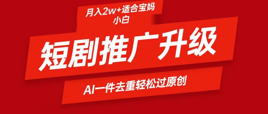 短剧推广升级新玩法，AI一键二创去重，轻松月入2w+-项目网资源站