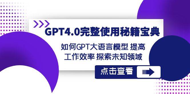 GPT4.0完整使用-秘籍宝典：如何GPT大语言模型 提高工作效率 探索未知领域-项目网资源站